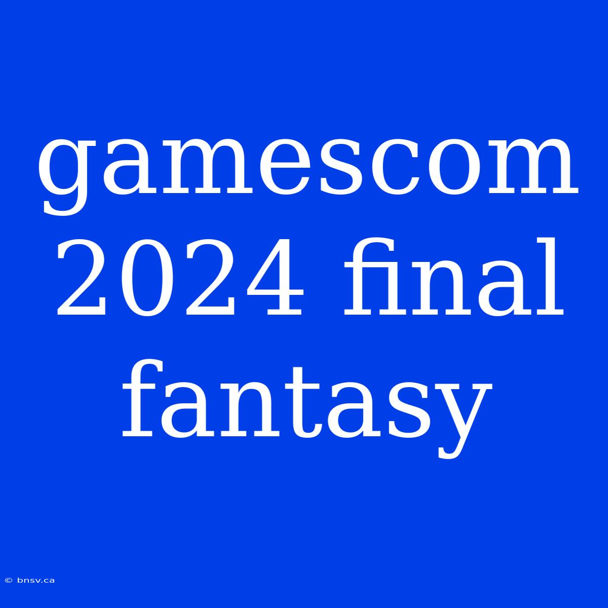 Gamescom 2024 Final Fantasy