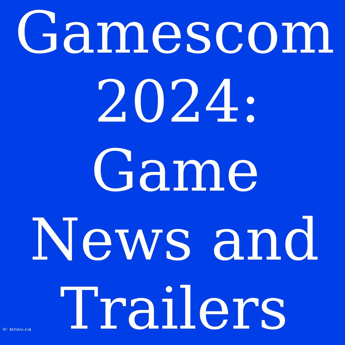 Gamescom 2024: Game News And Trailers