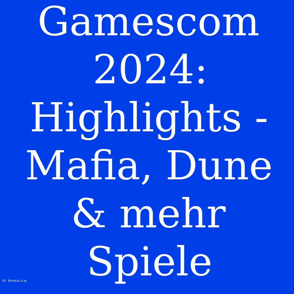 Gamescom 2024: Highlights - Mafia, Dune & Mehr Spiele