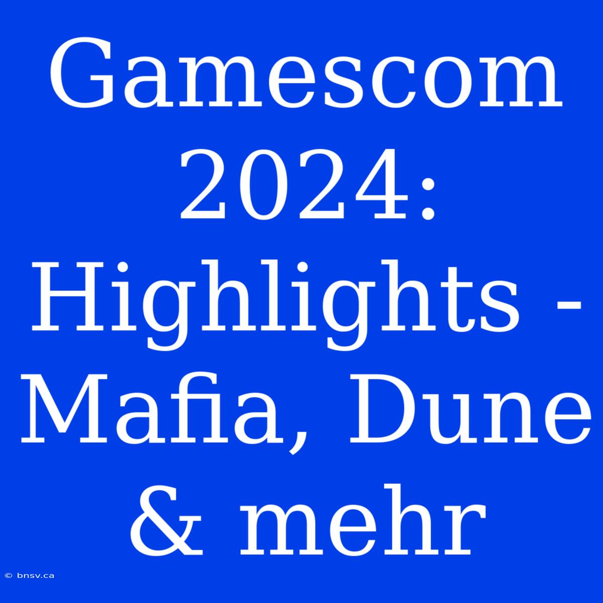 Gamescom 2024: Highlights - Mafia, Dune & Mehr