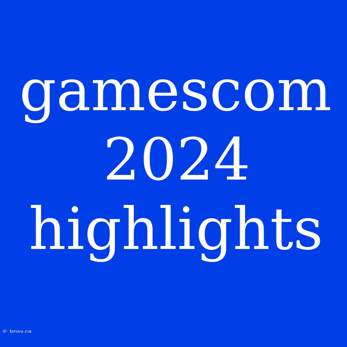 Gamescom 2024 Highlights