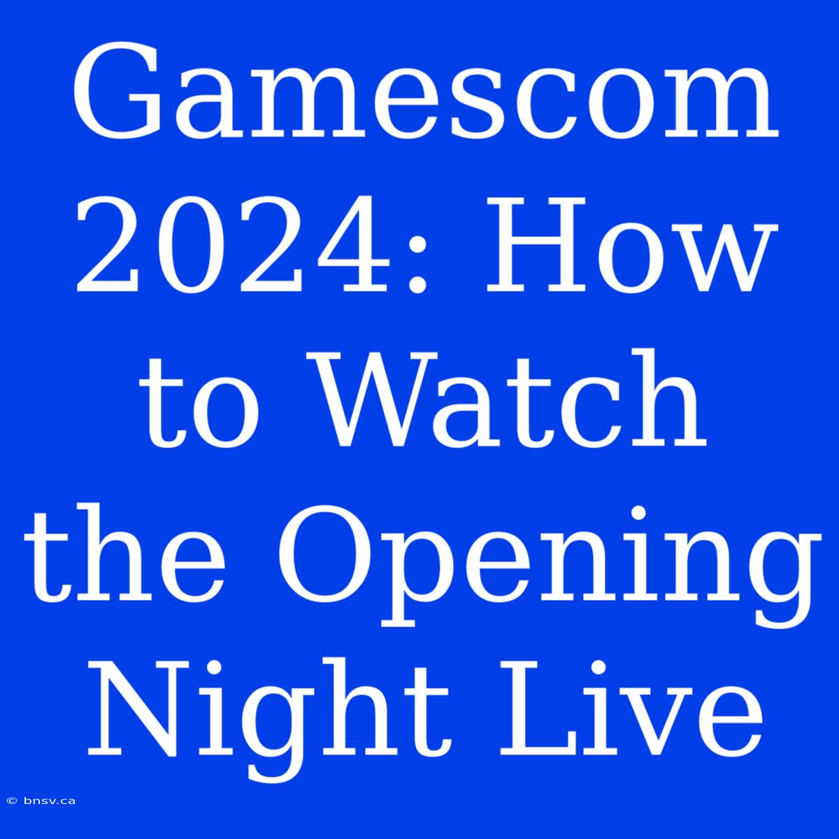 Gamescom 2024: How To Watch The Opening Night Live