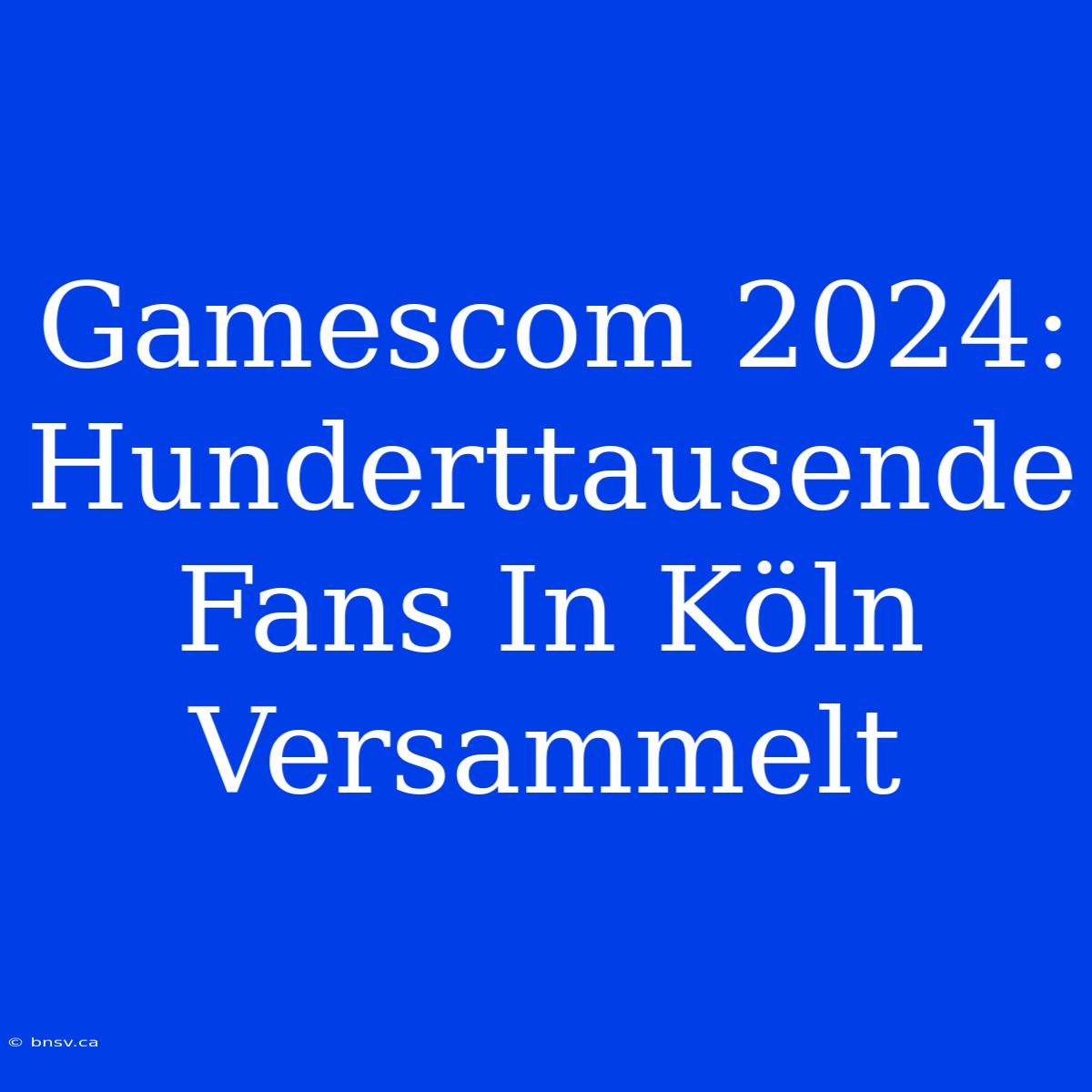 Gamescom 2024: Hunderttausende Fans In Köln Versammelt