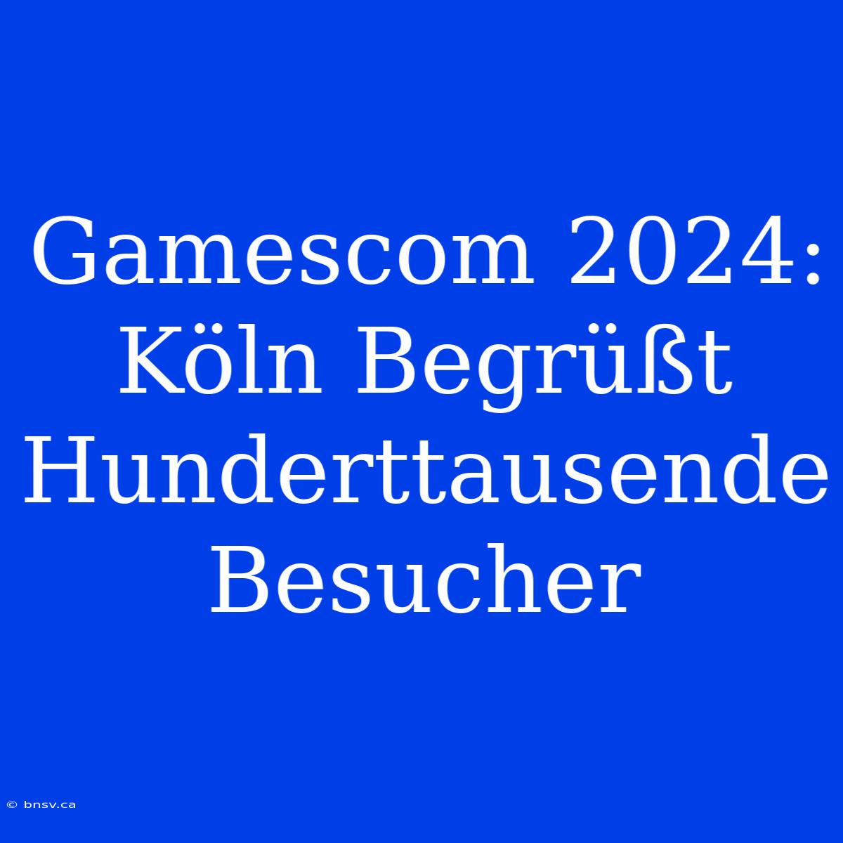 Gamescom 2024: Köln Begrüßt Hunderttausende Besucher