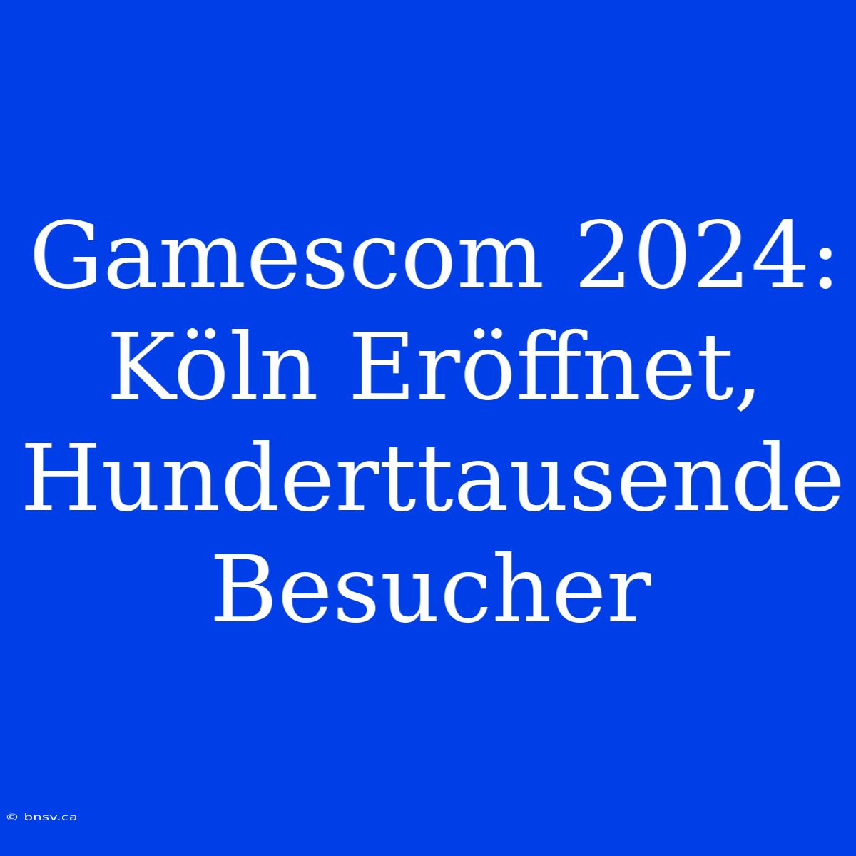 Gamescom 2024: Köln Eröffnet, Hunderttausende Besucher