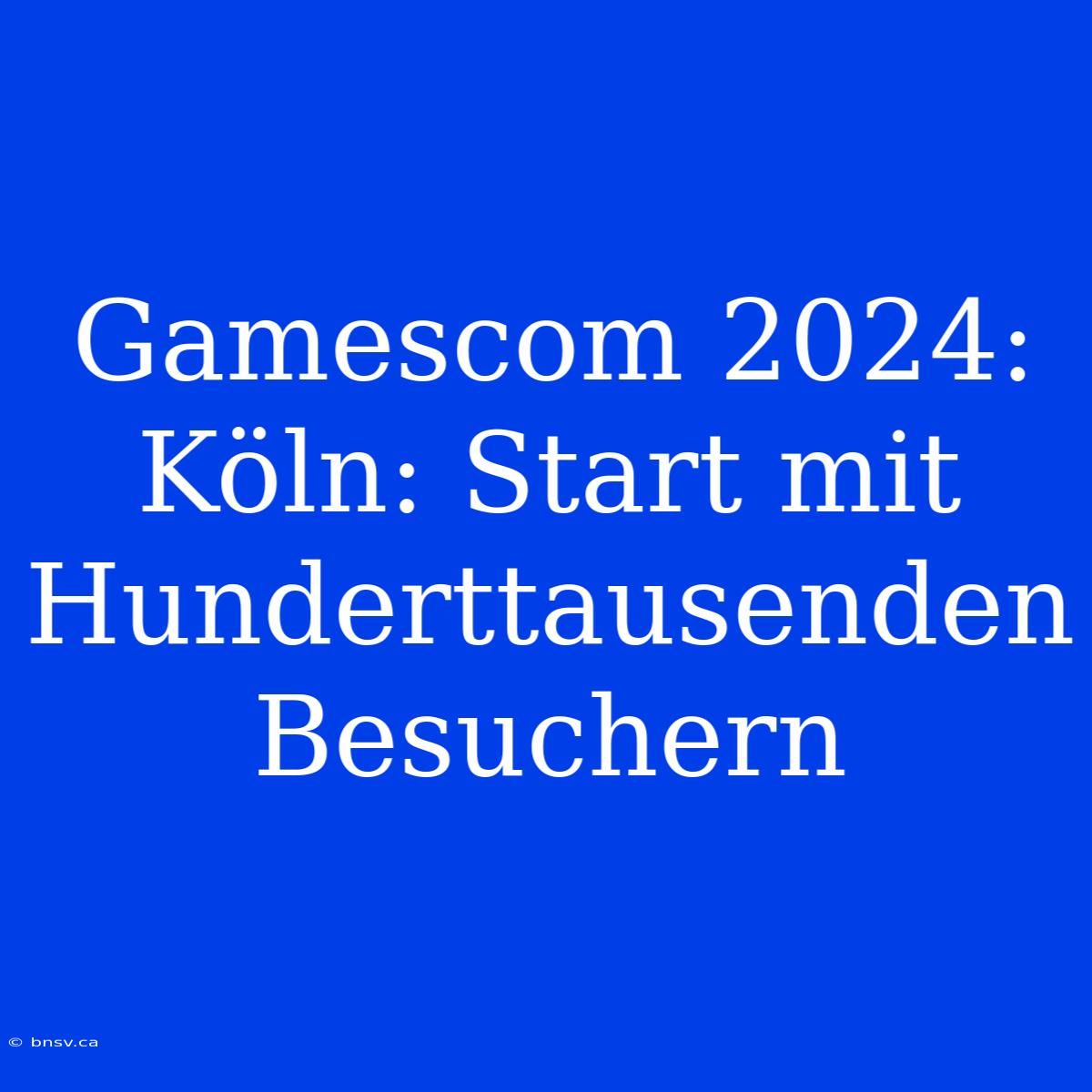 Gamescom 2024: Köln: Start Mit Hunderttausenden Besuchern