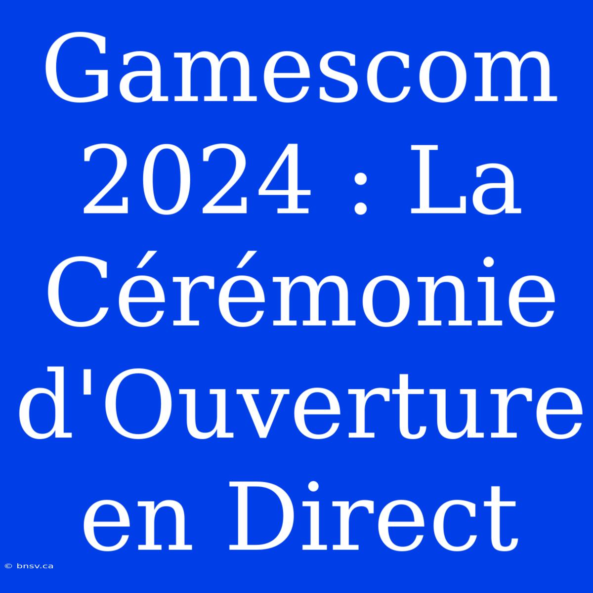 Gamescom 2024 : La Cérémonie D'Ouverture En Direct