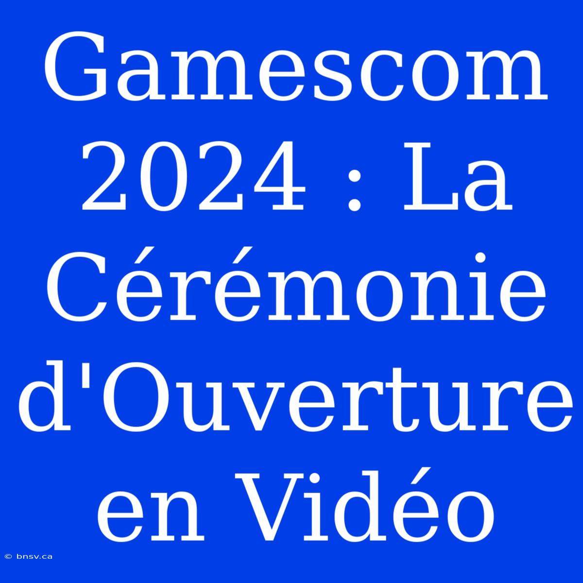 Gamescom 2024 : La Cérémonie D'Ouverture En Vidéo