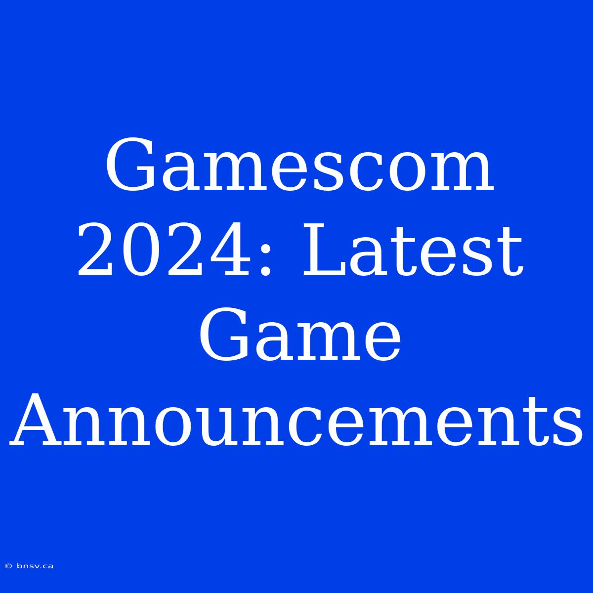 Gamescom 2024: Latest Game Announcements