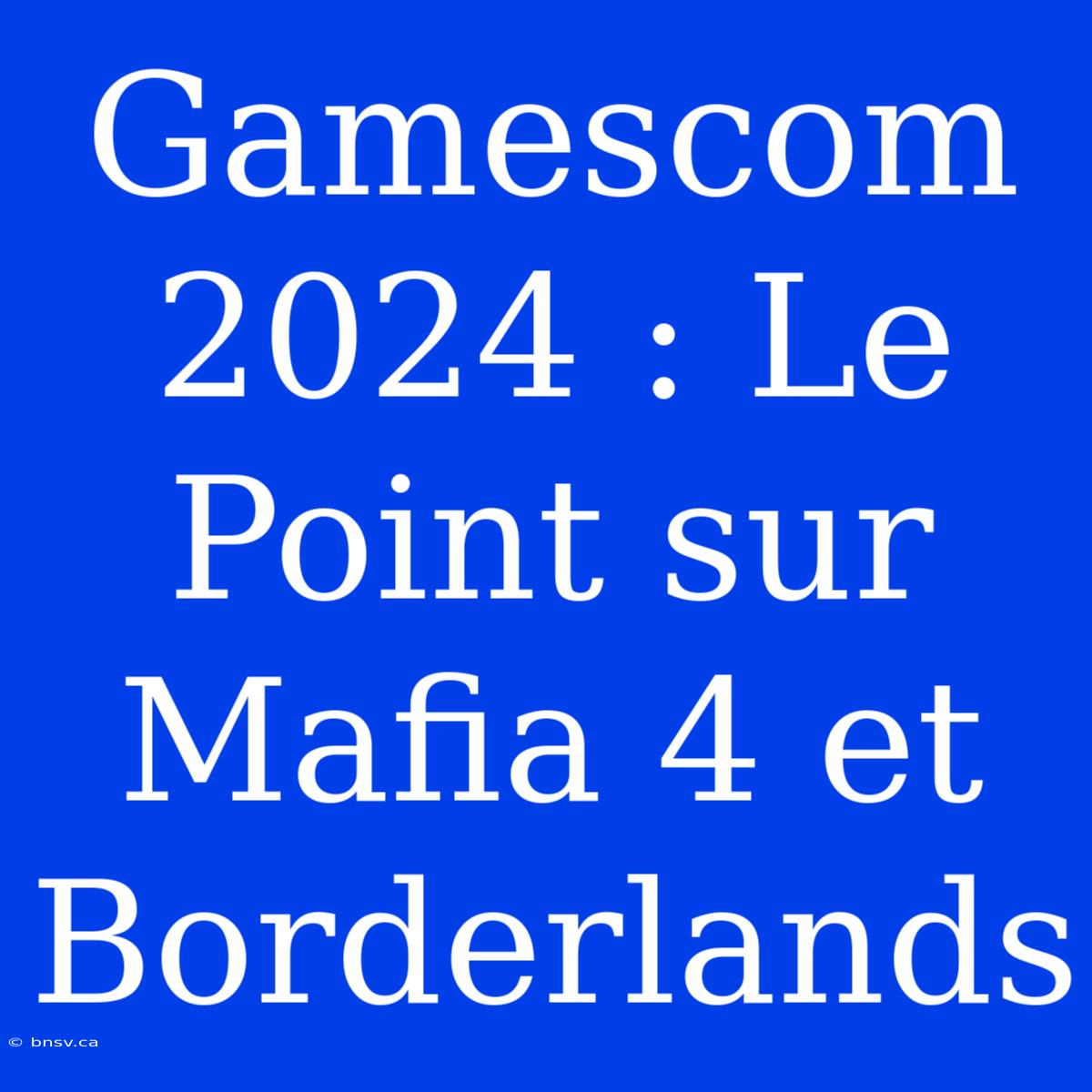 Gamescom 2024 : Le Point Sur Mafia 4 Et Borderlands