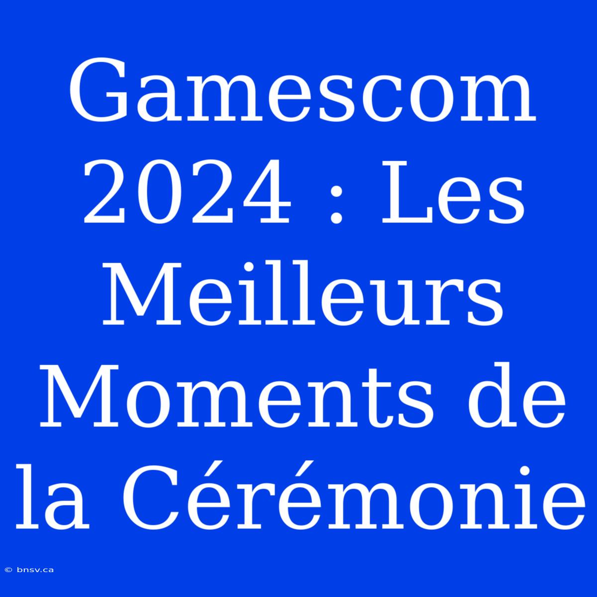 Gamescom 2024 : Les Meilleurs Moments De La Cérémonie