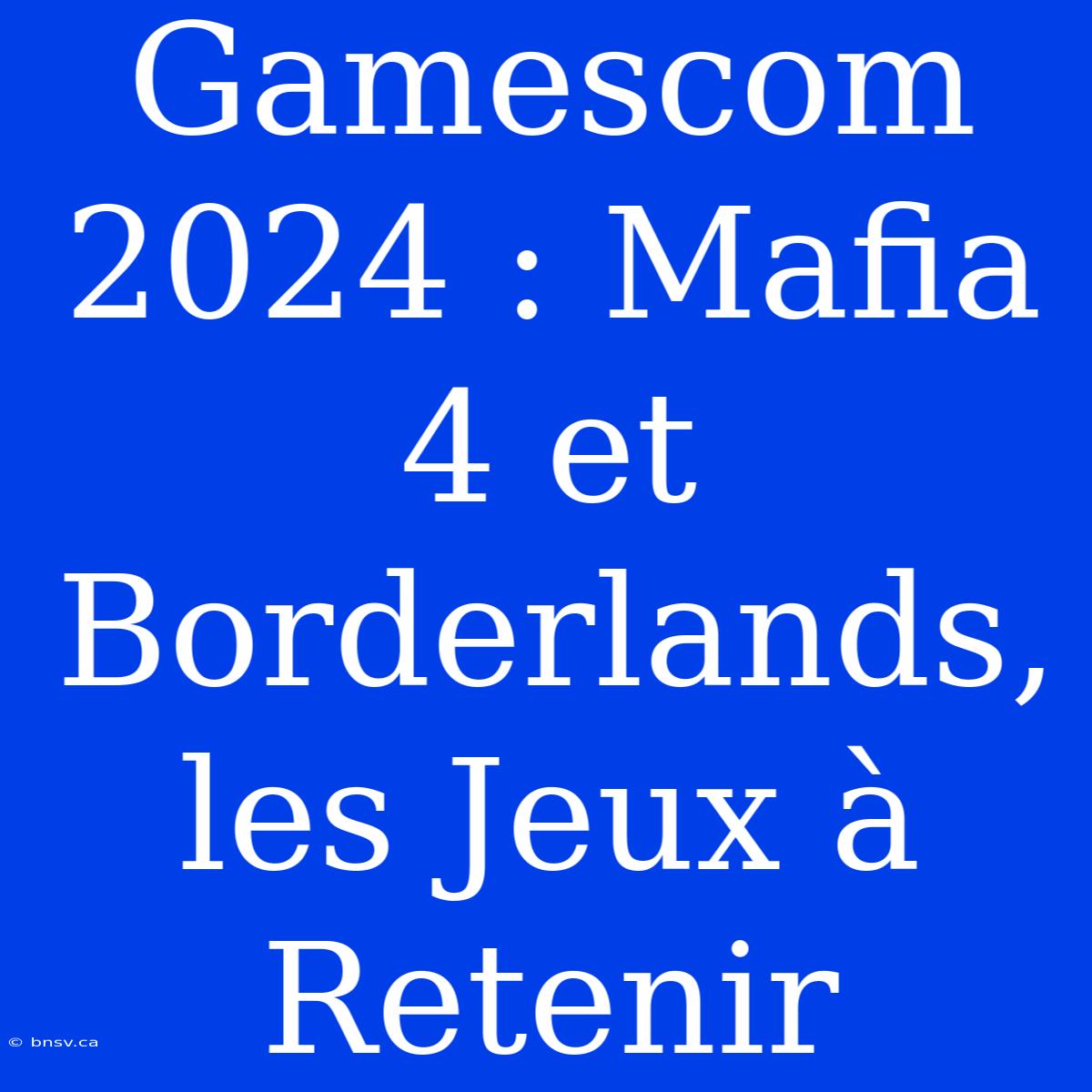 Gamescom 2024 : Mafia 4 Et Borderlands, Les Jeux À Retenir