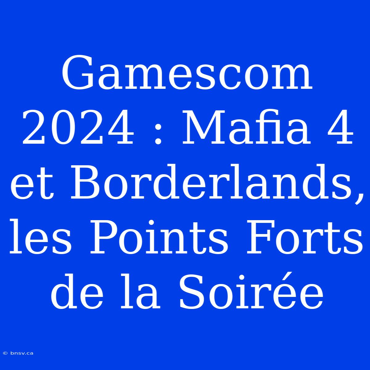 Gamescom 2024 : Mafia 4 Et Borderlands, Les Points Forts De La Soirée