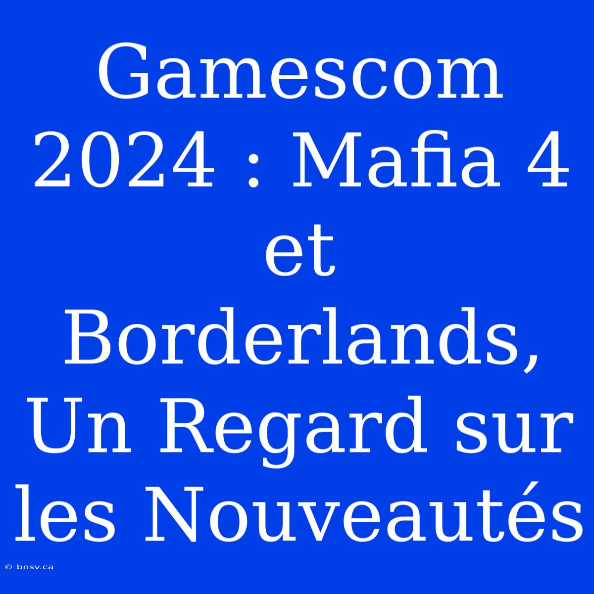 Gamescom 2024 : Mafia 4 Et Borderlands, Un Regard Sur Les Nouveautés