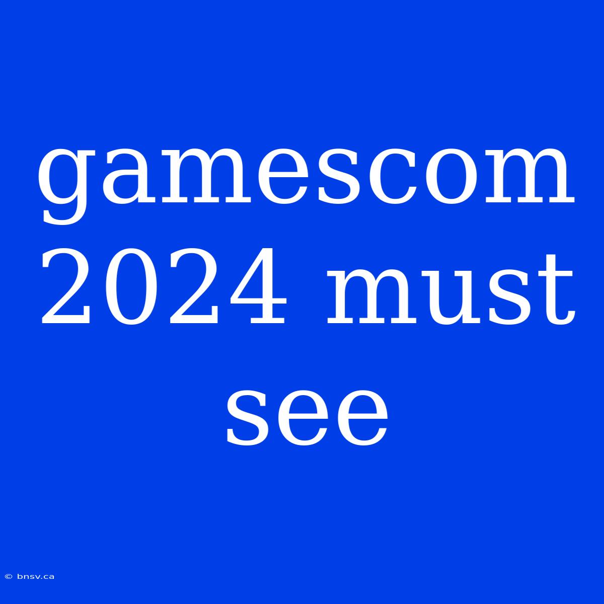 Gamescom 2024 Must See