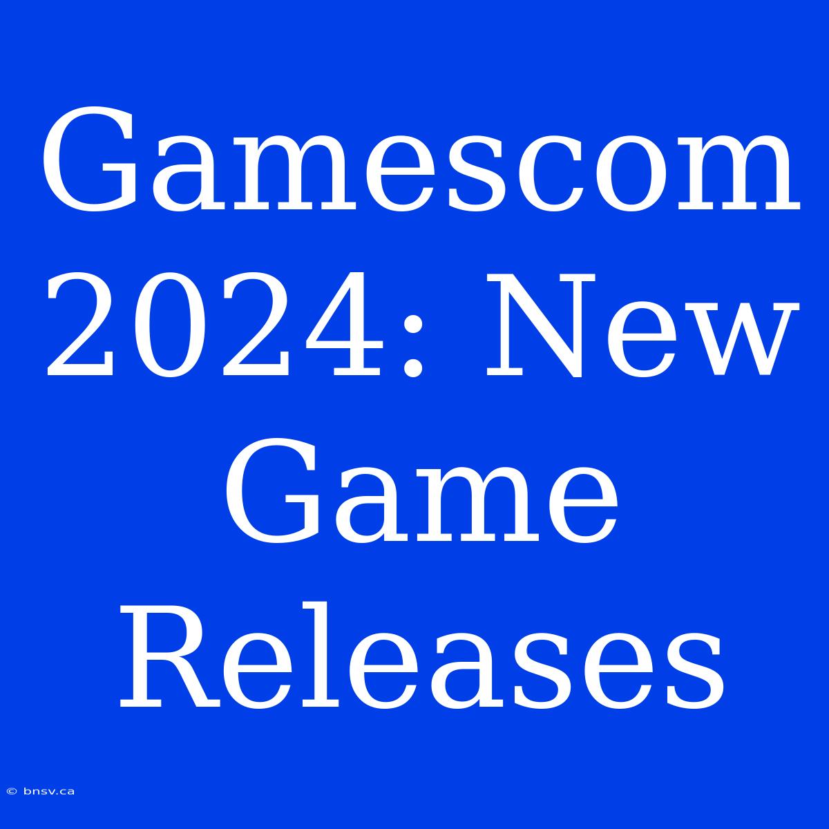 Gamescom 2024: New Game Releases