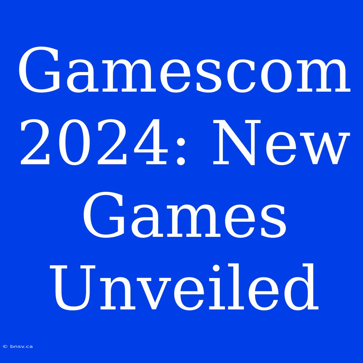 Gamescom 2024: New Games Unveiled