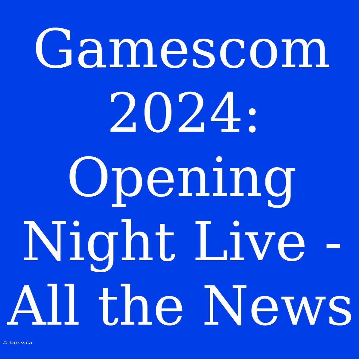 Gamescom 2024: Opening Night Live - All The News