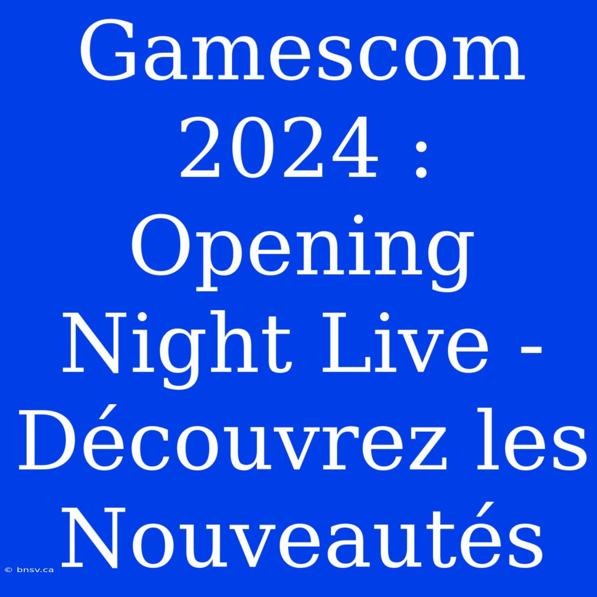 Gamescom 2024 : Opening Night Live -  Découvrez Les Nouveautés