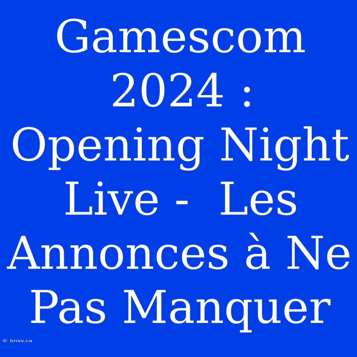 Gamescom 2024 : Opening Night Live -  Les Annonces À Ne Pas Manquer