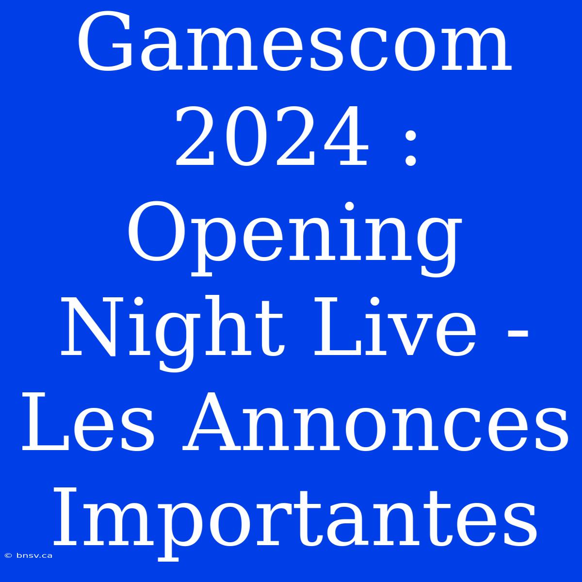 Gamescom 2024 : Opening Night Live -  Les Annonces Importantes