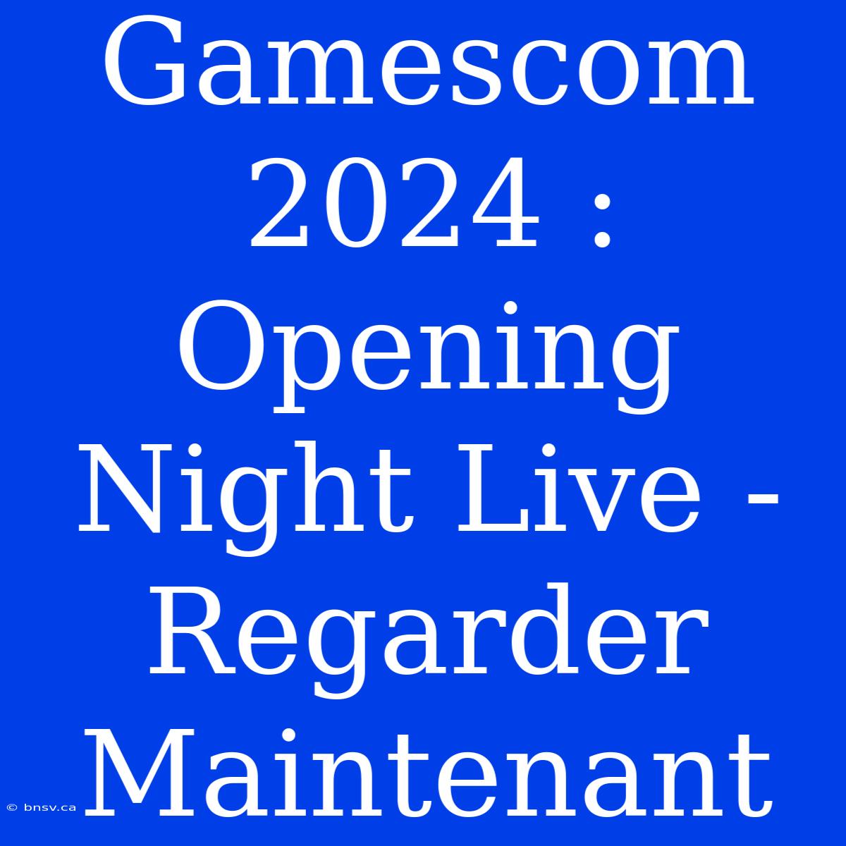 Gamescom 2024 : Opening Night Live - Regarder Maintenant