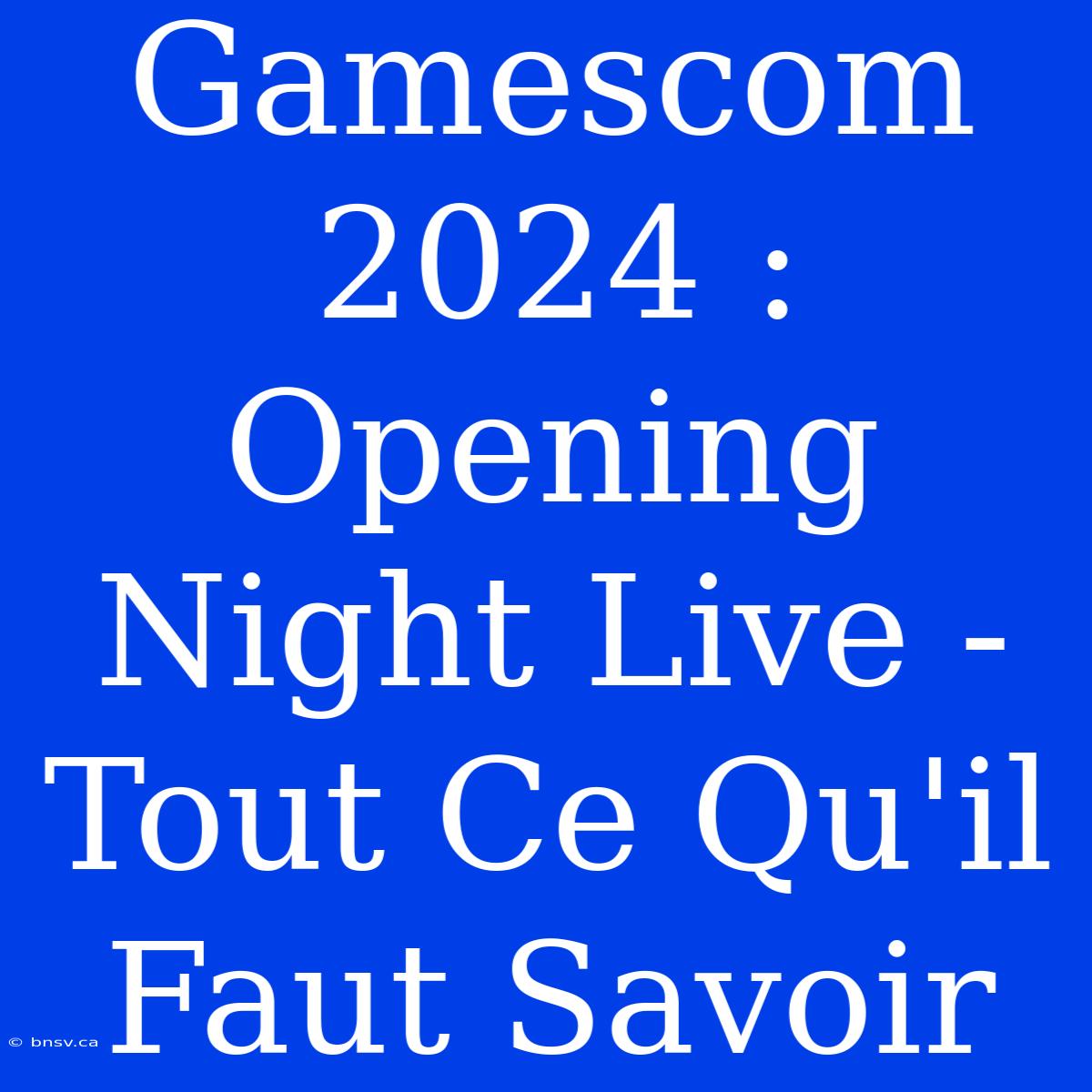 Gamescom 2024 : Opening Night Live -  Tout Ce Qu'il Faut Savoir