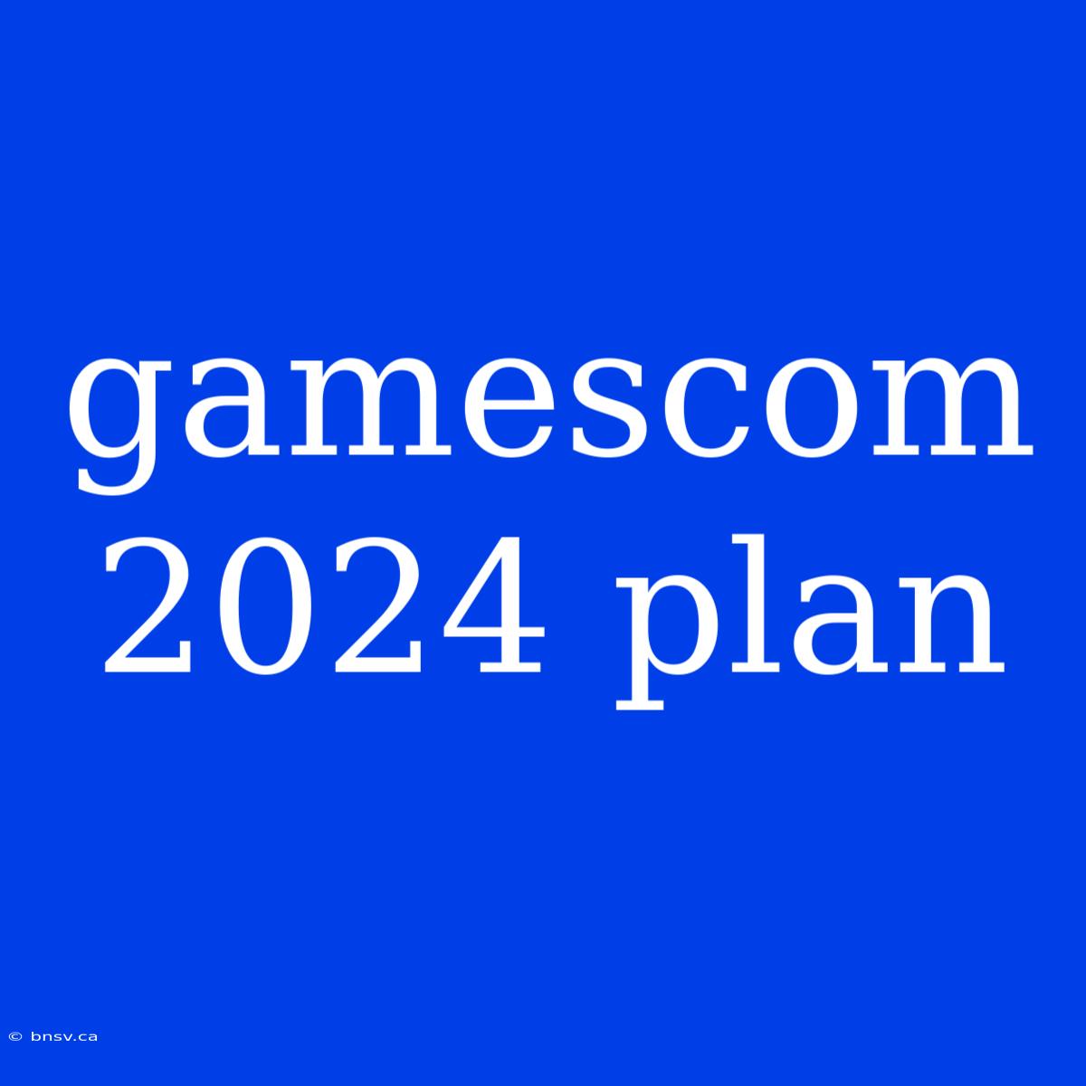 Gamescom 2024 Plan