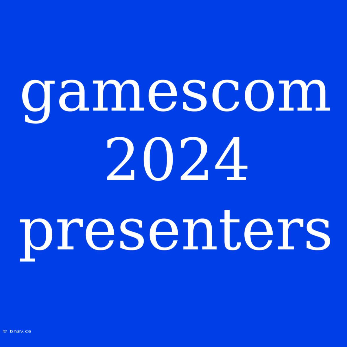 Gamescom 2024 Presenters