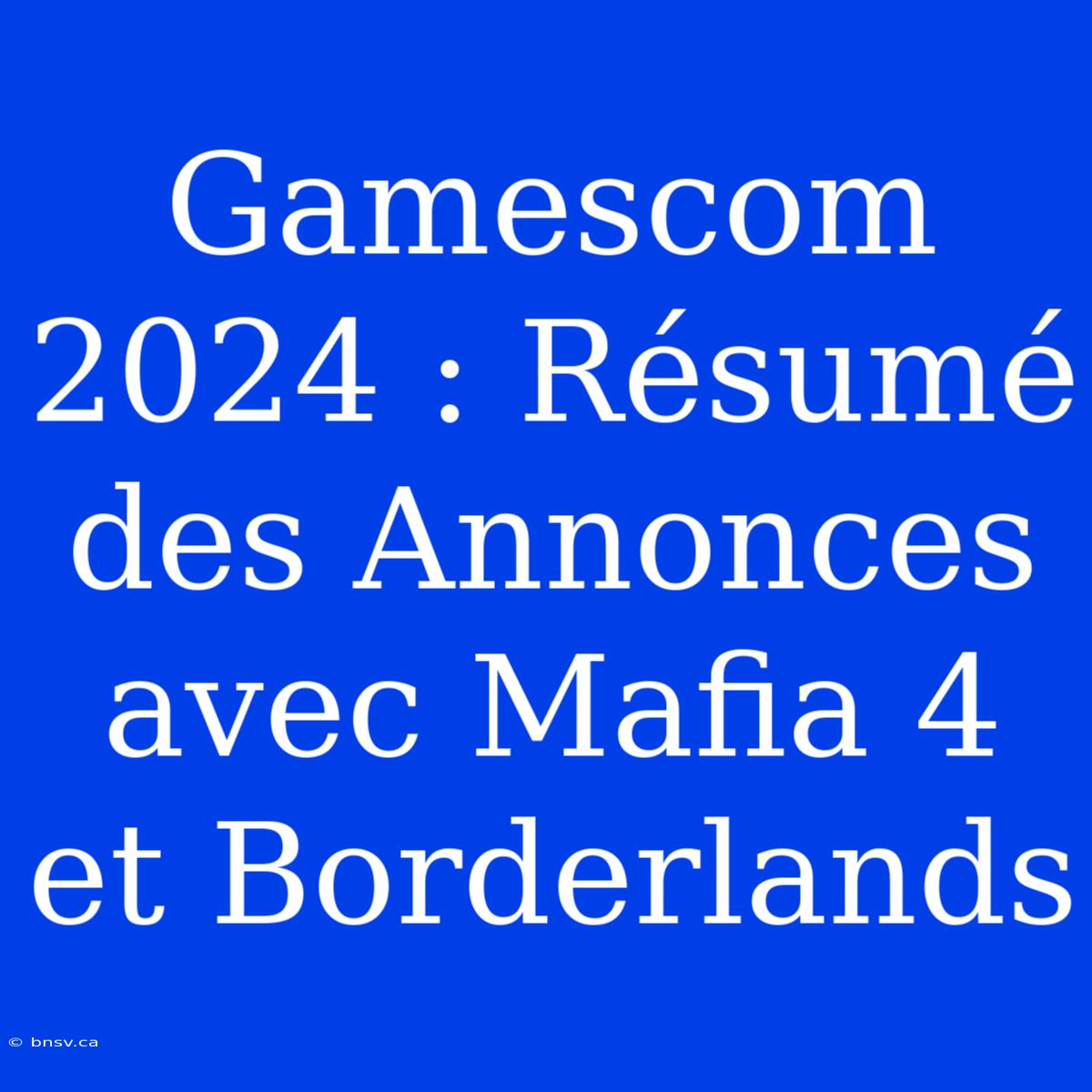 Gamescom 2024 : Résumé Des Annonces Avec Mafia 4 Et Borderlands