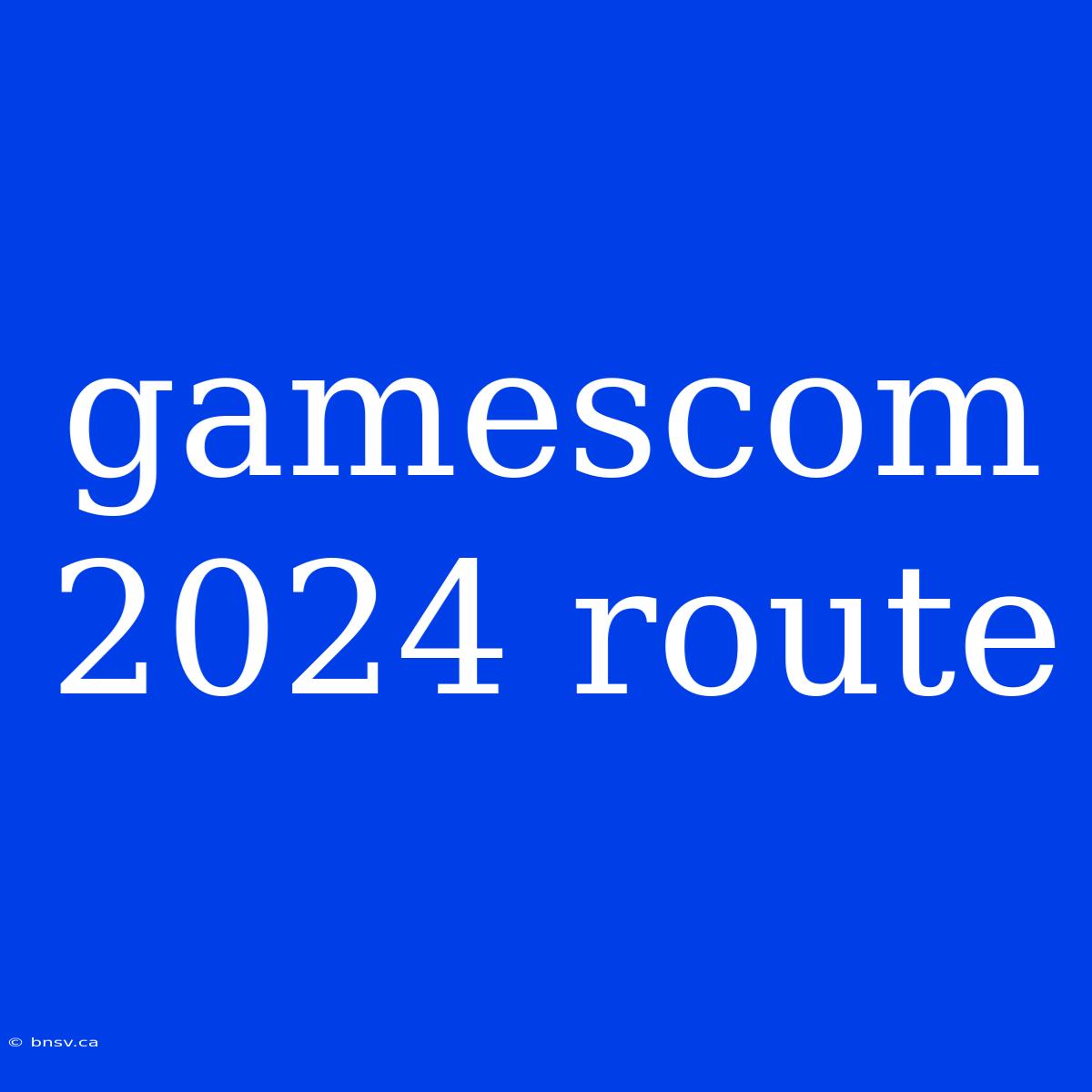 Gamescom 2024 Route