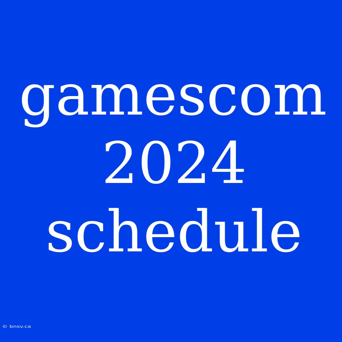 Gamescom 2024 Schedule