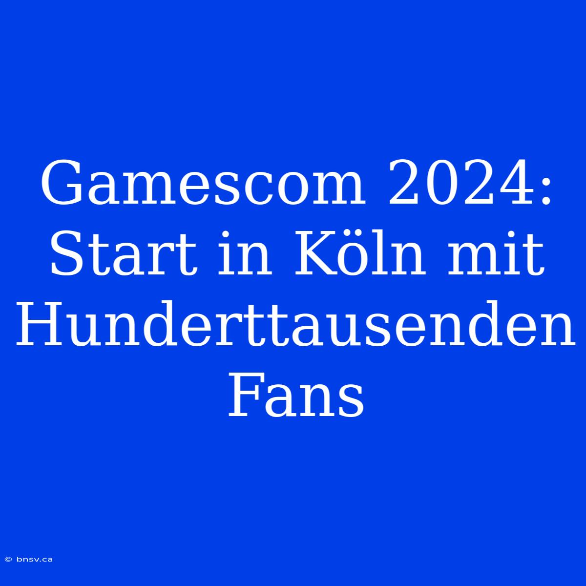 Gamescom 2024: Start In Köln Mit Hunderttausenden Fans