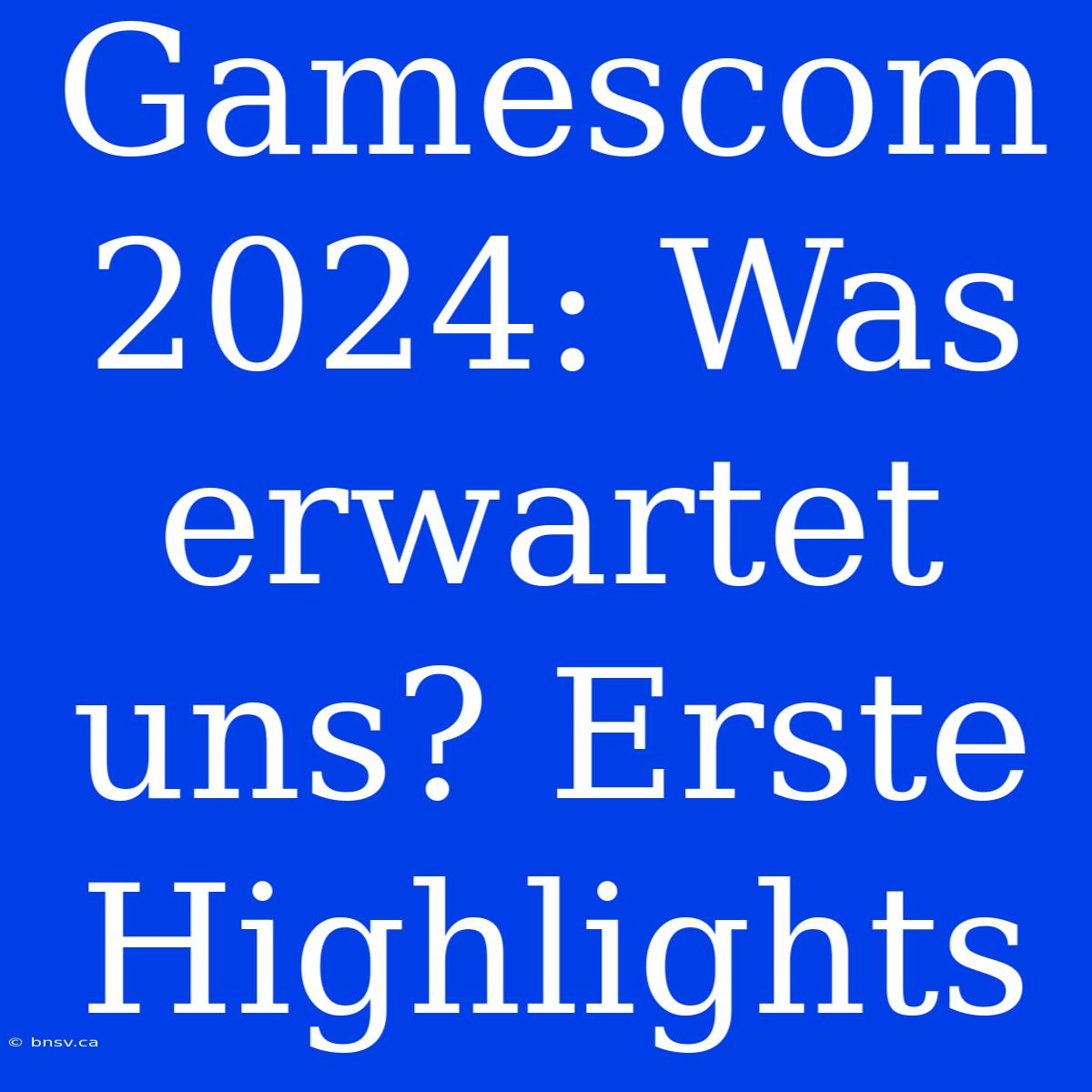 Gamescom 2024: Was Erwartet Uns? Erste Highlights