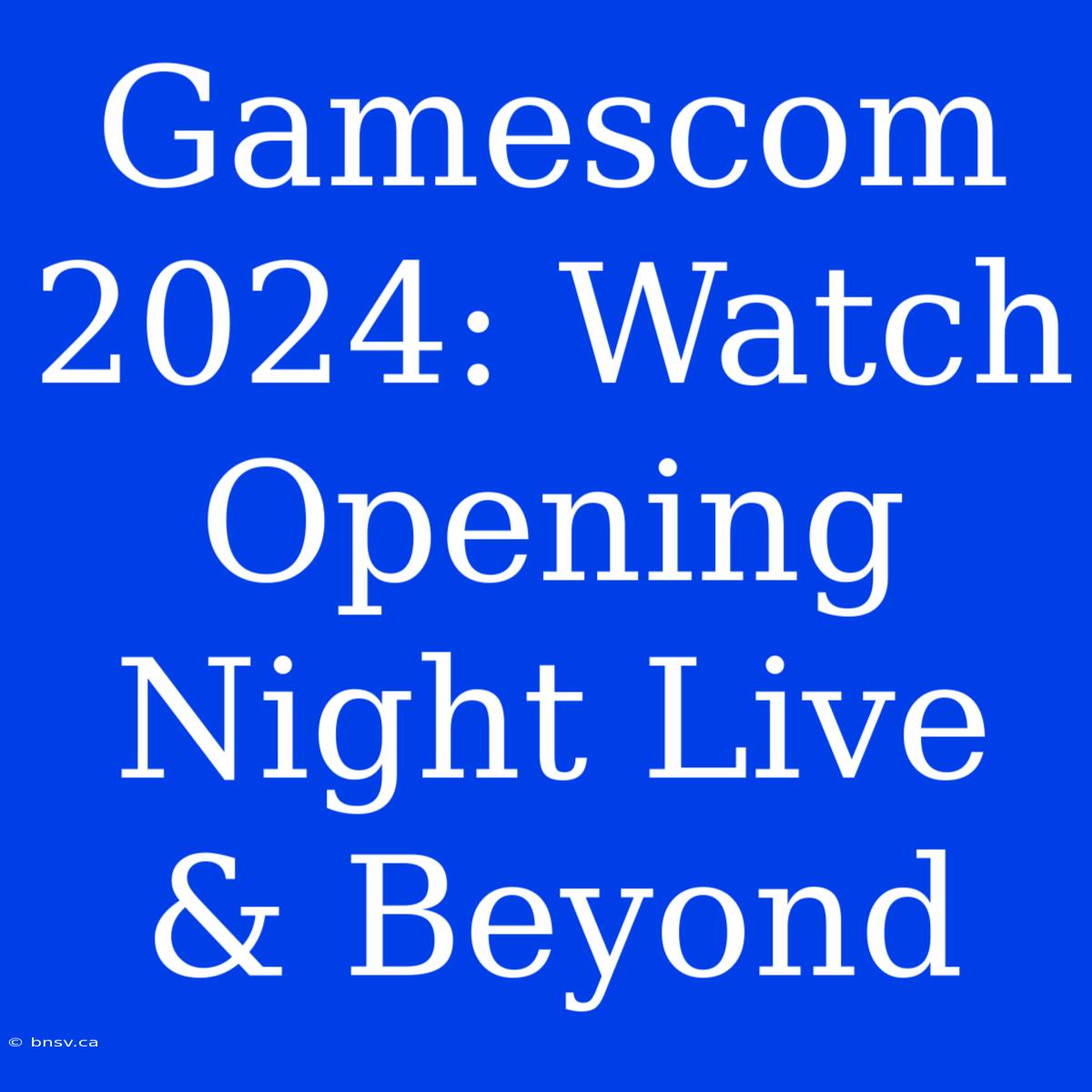 Gamescom 2024: Watch Opening Night Live & Beyond