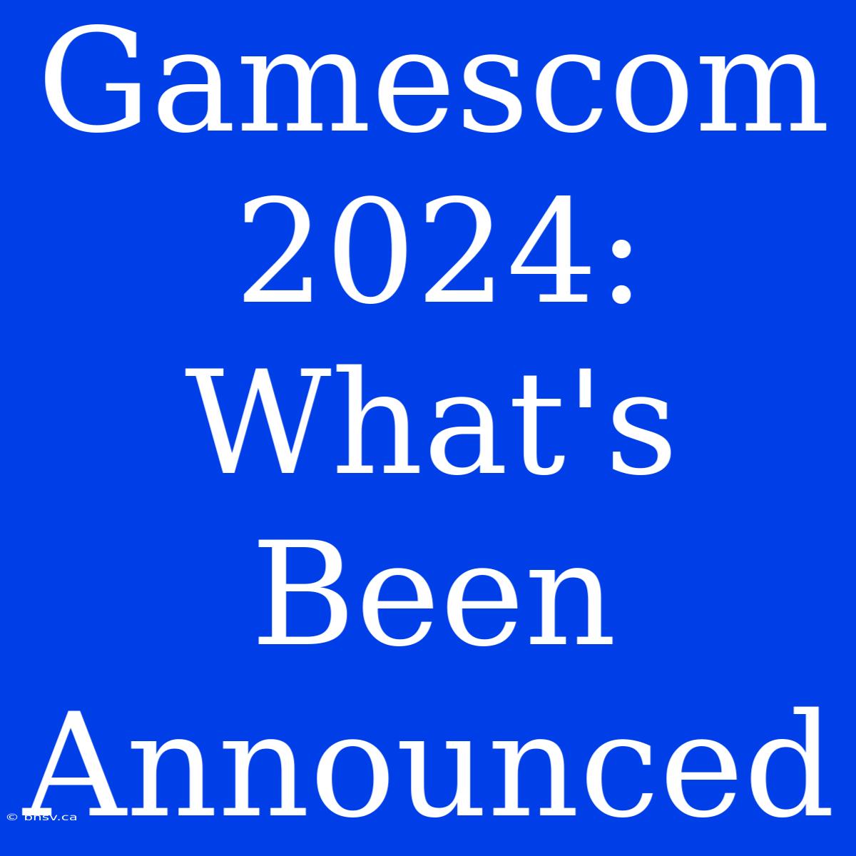 Gamescom 2024: What's Been Announced