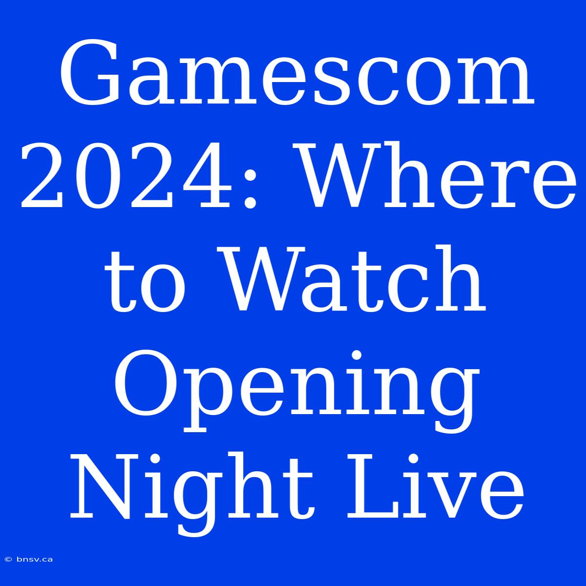 Gamescom 2024: Where To Watch Opening Night Live