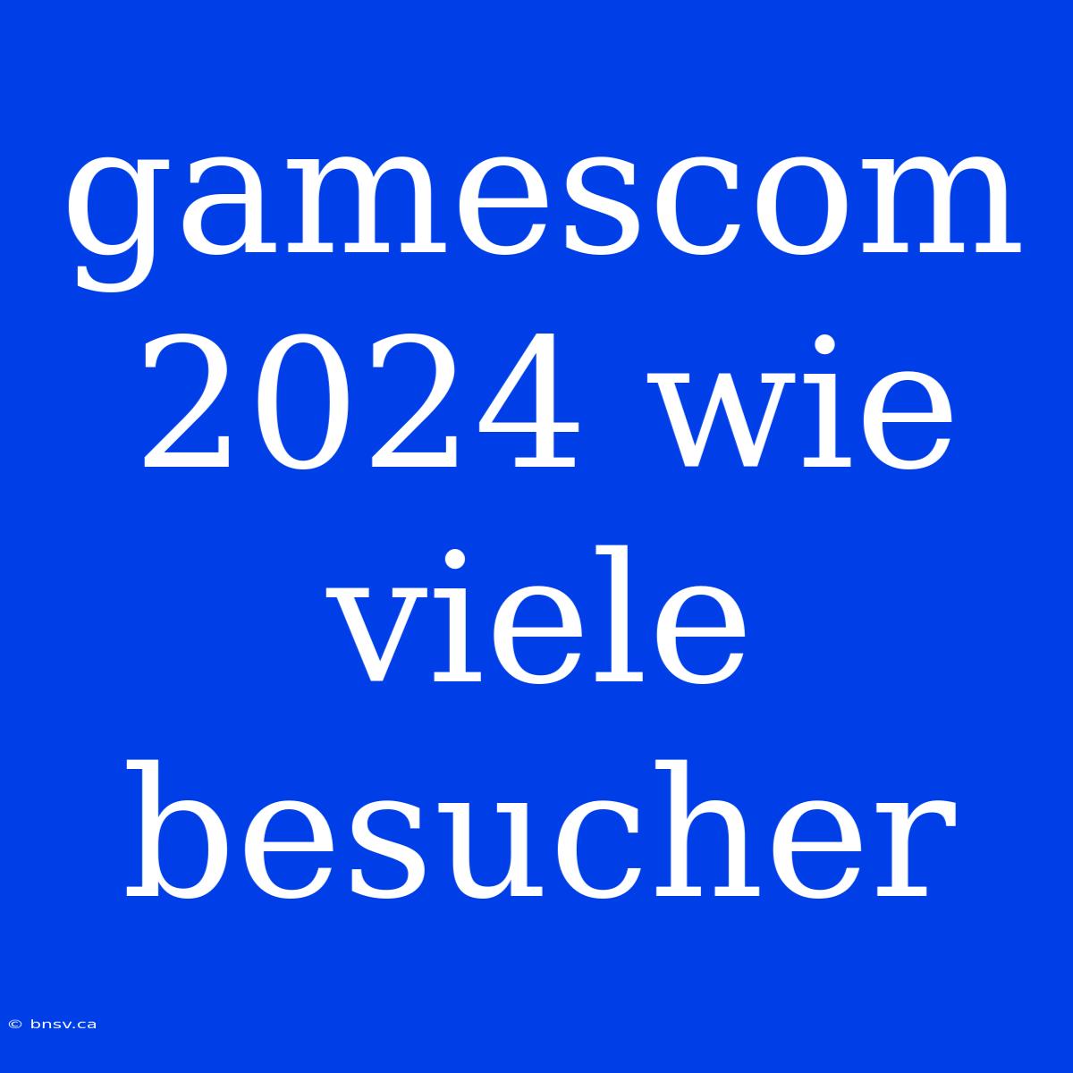 Gamescom 2024 Wie Viele Besucher