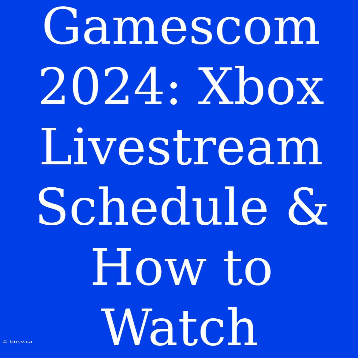 Gamescom 2024: Xbox Livestream Schedule & How To Watch