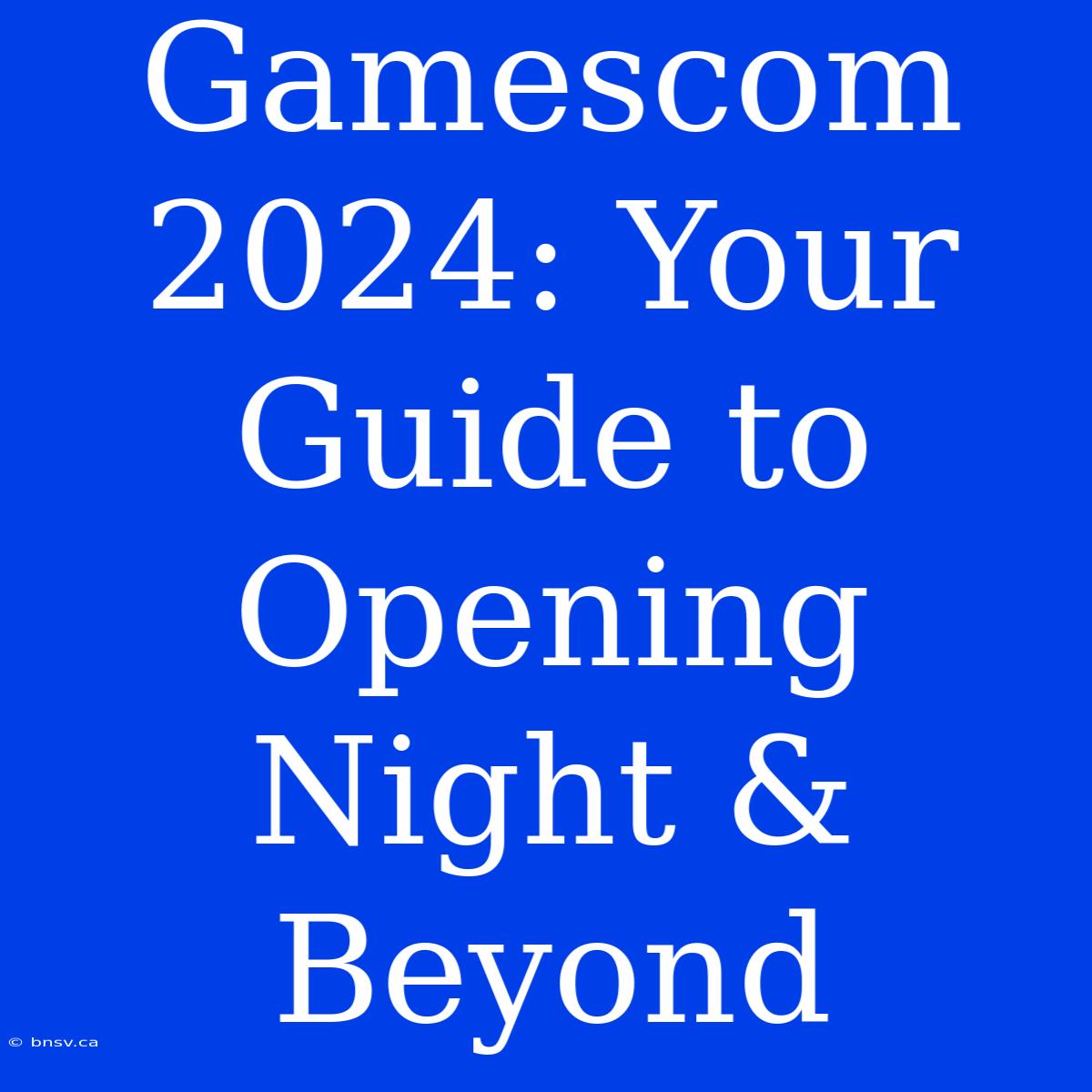 Gamescom 2024: Your Guide To Opening Night & Beyond