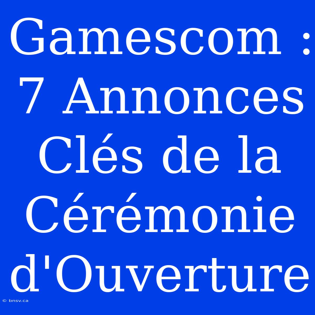 Gamescom : 7 Annonces Clés De La Cérémonie D'Ouverture