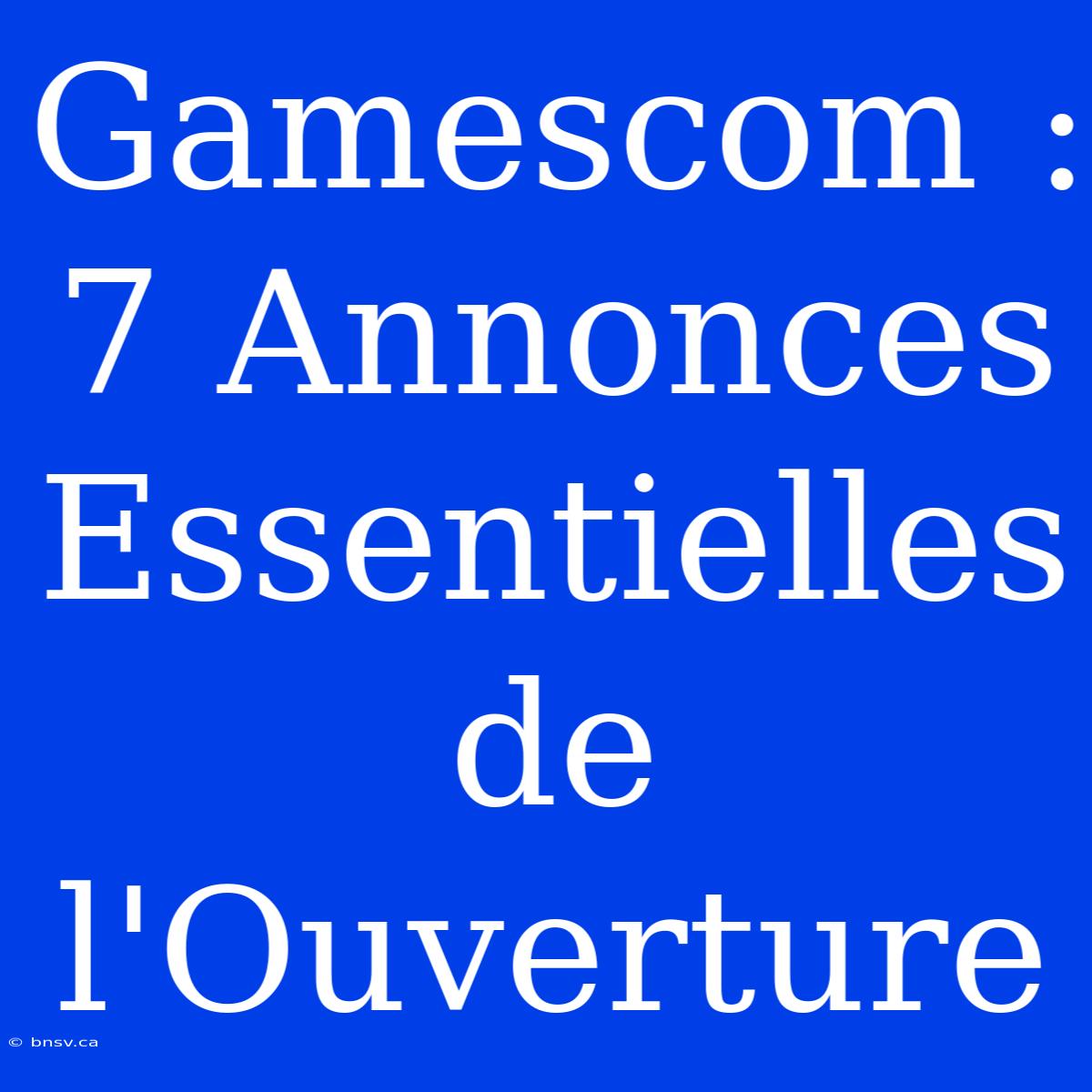 Gamescom : 7 Annonces Essentielles De L'Ouverture