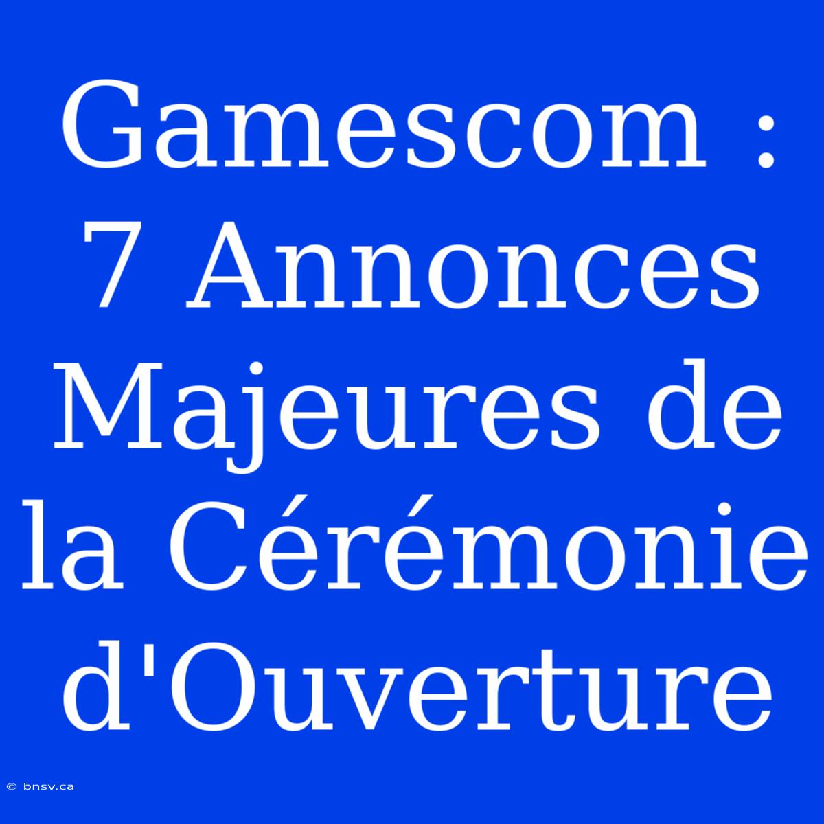 Gamescom : 7 Annonces Majeures De La Cérémonie D'Ouverture