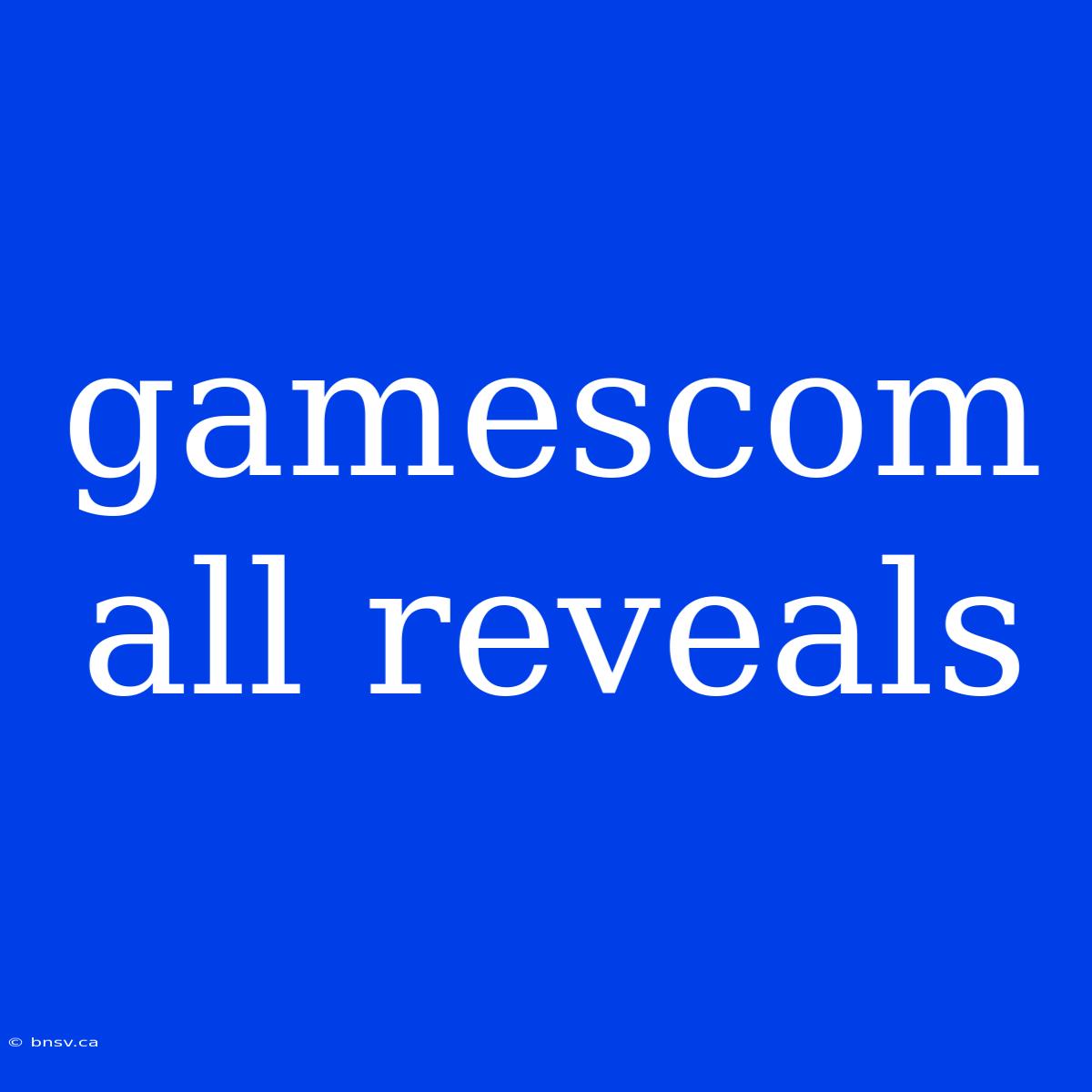 Gamescom All Reveals