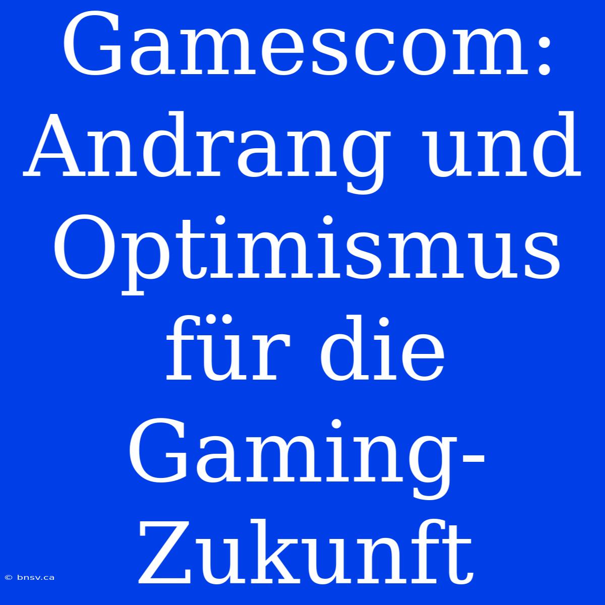 Gamescom:  Andrang Und Optimismus Für Die Gaming-Zukunft