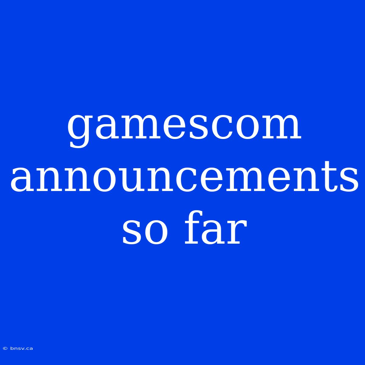 Gamescom Announcements So Far