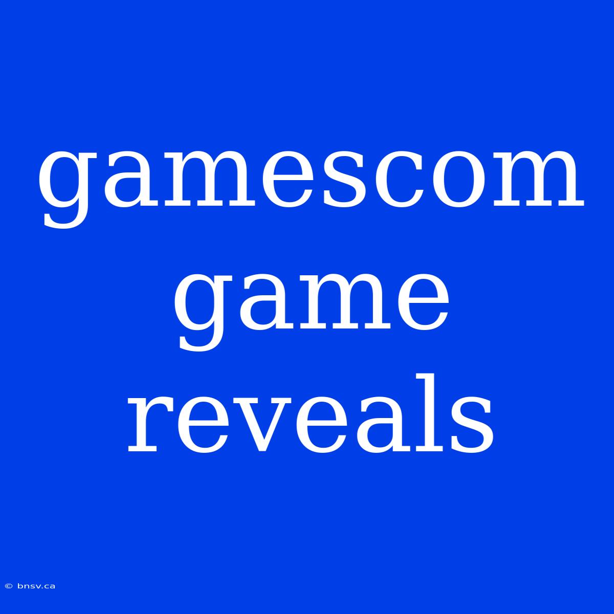 Gamescom Game Reveals