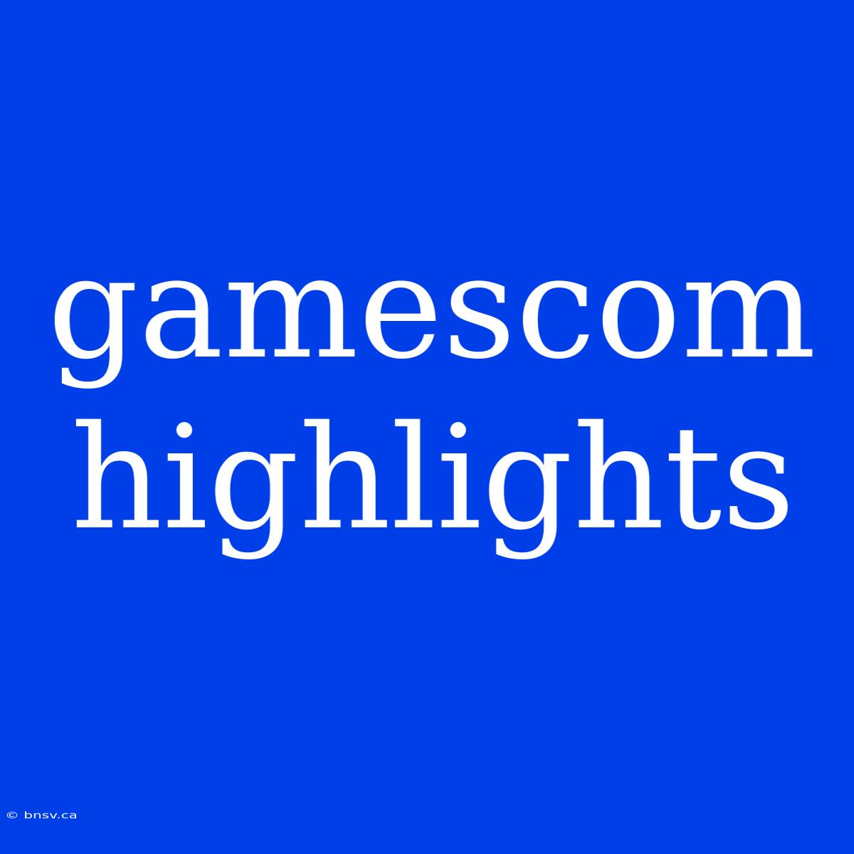 Gamescom Highlights