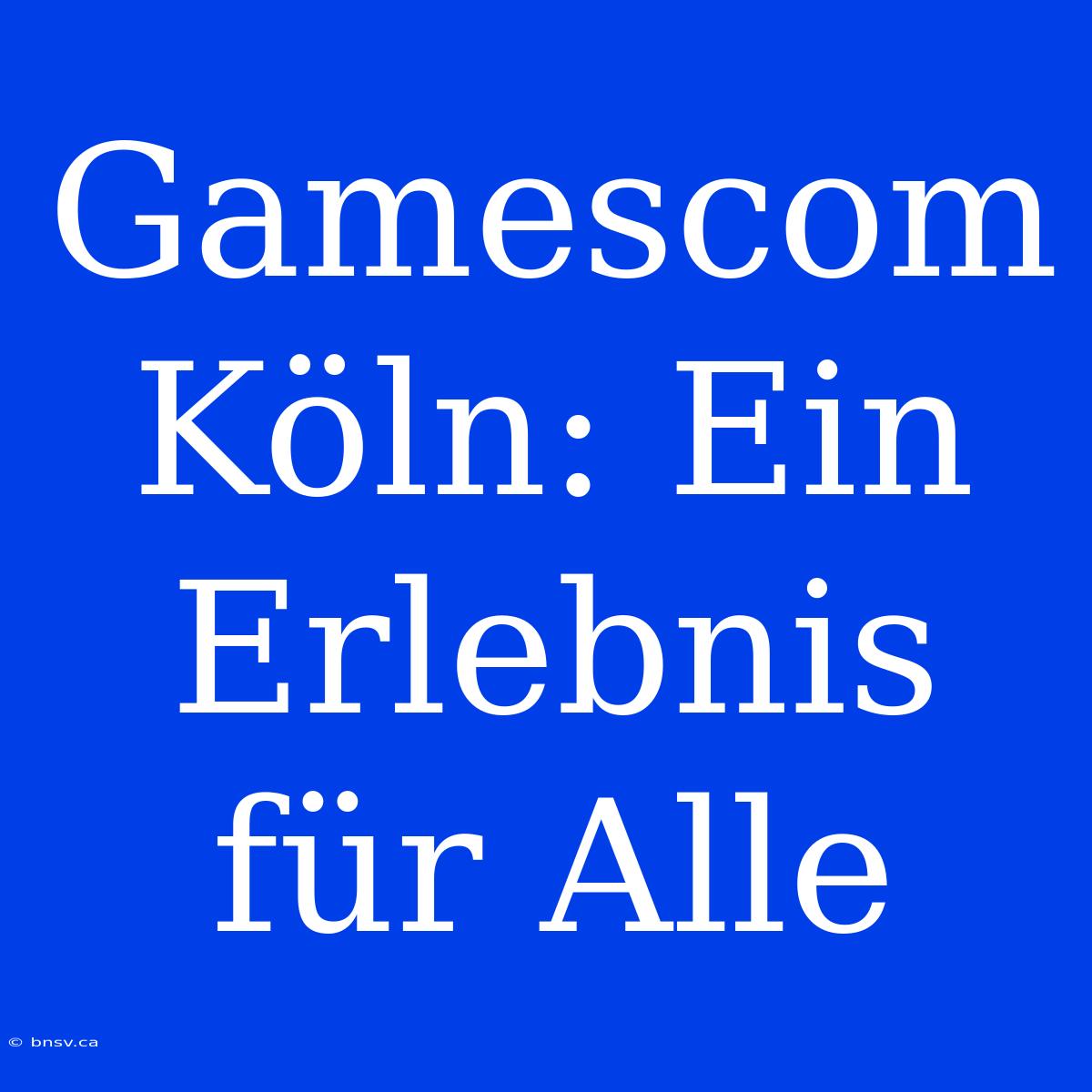 Gamescom Köln: Ein Erlebnis Für Alle