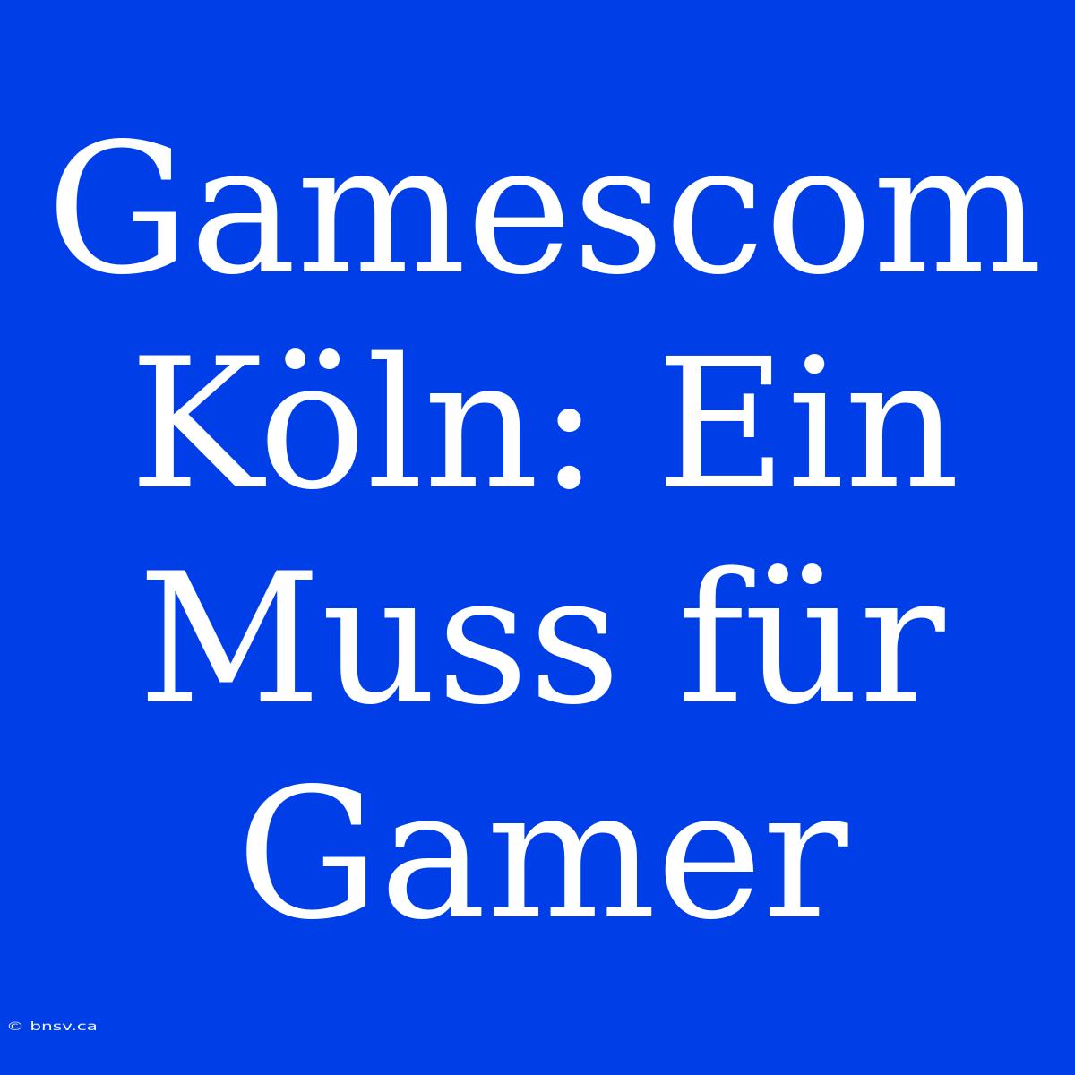 Gamescom Köln: Ein Muss Für Gamer